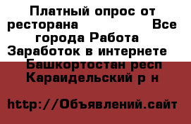 Платный опрос от ресторана Burger King - Все города Работа » Заработок в интернете   . Башкортостан респ.,Караидельский р-н